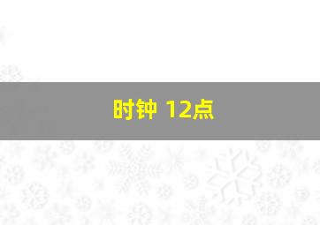 时钟 12点